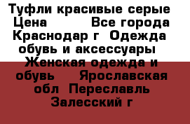 Туфли красивые серые › Цена ­ 300 - Все города, Краснодар г. Одежда, обувь и аксессуары » Женская одежда и обувь   . Ярославская обл.,Переславль-Залесский г.